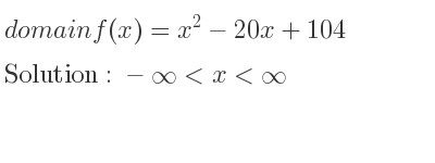 The domain of f(x)=x^2-20x+104 is -infinity <x<infinity